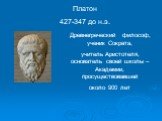 Платон 427-347 до н.э. Древнегреческий философ, ученик Сократа, учитель Аристотеля, основатель своей школы – Академии, просуществовавшей около 900 лет