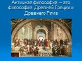 Античная философия – это философия Древней Греции и Древнего Рима