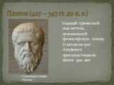Платон (427 – 347 гг. до н. э.). Первый греческий мыслитель, основавший философскую школу. Платоновская Академия просуществовала почти 900 лет. Скульптура головы Платона