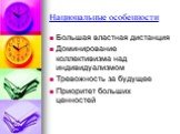 Национальные особенности. Большая властная дистанция Доминирование коллективизма над индивидуализмом Тревожность за будущее Приоритет больших ценностей