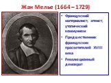 Жан Мелье (1664 – 1729). Французский материалист, атеист, утопический коммунизм Предшественник французских просветителей XVIII века Революционный демократ