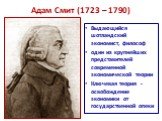 Адам Смит (1723 – 1790). Выдающийся шотландский экономист, философ один из крупнейших представителей современной экономической теории Ключевая теория - освобождение экономики от государственной опеки
