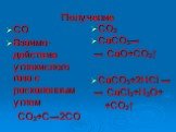 Получение. СО Взаимо-действие углекислого газа с раскаленным углем СО2+С→2СО. СО2 CaCO3→ → СaO+CO2↑ CaCO3+2HCl → → CaCl2+H2O+ +CO2↑
