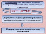 Окислитель-это вещество, в состав которого входит элемент, принимающий электроны. Cu2+ + 2e- =Cu0. А процесс который при этом происходит называется процессом восстановления. Степень окисления атома при этом понижается