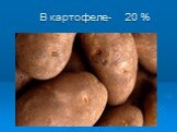 В картофеле- 20 %