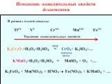 Изменение окислительных свойств d-элементов. В рамках одной декады: TiIV VV CrVI MnVII FeVI. Усиление окислительных свойств. K2Cr2O7+H2O2+H2SO4 = CrO5+ K2SO4+…. KMnO4+H2O2+H2SO4 = MnSO4 + O2 +…. эфир пероксид хрома. K2FeO4 + Mn(NO3)2 + HNO3 Fe(NO3)3 + KMnO4 + …