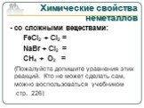 - со сложными веществами: FeCl2 + Cl2 = NaBr + Cl2 = CH4 + O2 = (Пожалуйста допишите уравнения этих реакций. Кто не может сделать сам, можно воспользоваться учебником стр. 226)