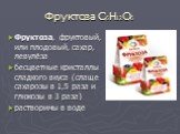 Фруктоза C6H12O6. Фруктоза, фруктовый, или плодовый, сахар, левулёза бесцветные кристаллы сладкого вкуса (слаще сахарозы в 1,5 раза и глюкозы в 3 раза) растворимы в воде