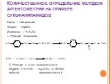 Количественное определение методом аргентометрии на примере сульфаниламидов. Среда – нейтральная Титрант – AgNO3 Индикатор – K2CrO4 1. Реакция титрования. 2. Реакция в точке эквивалентности 2AgNO3 + K2CrO4 → Ag2CrO4 ↓+ 2KNO3 избыток оранжево-желтый