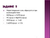 Задание 5. Нерастворимая соль образуется при взаимодействии KOH(р-р) и H3PO4(р-р) HCl(р-р) и Mg(NO3)2(р-р) HNO3(р-р) и CuO Ca(OH)2(р-р) и CO2