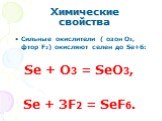 Сильные окислители ( озон О3, фтор F2) окисляют селен до Se+6: Se + O3 = SeO3, Se + 3F2 = SeF6.