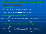 Химические свойства альдегидов. 1. Реакции присоединения. 1. Гидрирование. R – CHO + H2 R – CH2 – OH R – CH – R1 + H2 R – CHOH – R1. 2. Присоединение циановодорода. + H – C ≡ N CH3 – CH – C ≡ N ОH. 3. Присоединение гидросульфита натрия. + NaHSO3 CH3 – CH – SO3Na ↓ OH CH3 – C