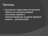 Причины. Основной и единственной причиной обвального кризиса мировой экономики является перепроизводство основной мировой валюты – доллара США.