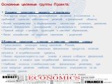 Основные целевые группы Проекта: 1. Учащиеся школьного возраста и молодежь: • Эта группа скоро станет экономически активной и столкнется с проблемой принятия собственных решений в финансовой области, • Более восприимчива к формированию ценностных установок, развитию навыков финансового планирования 