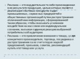 Реклама — это вид деятельности либо произведенная в ее результате продукция, целью которых является реализация сбытовых или других задач промышленных, сервисных предприятий и общественных организаций путем распространения оплаченной ими информации, сформированной таким образом, чтобы оказывать усиле