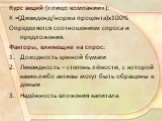 Курс акций («лицо компании»): К =(Дивиденд/норма процента)x100% Определяется соотношением спроса и предложения. Факторы, влияющие на спрос: Доходность ценной бумаги Ликвидность – степень лёгкости, с которой какие-либо активы могут быть обращены в деньги Надёжность вложения капитала.