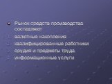 Рынок средств производства составляют валютные накопления квалифицированные работники орудия и предметы труда информационные услуги