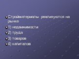 Стройматериалы реализуются на рынке 1) недвижимости 2) труда 3) товаров 4) капиталов