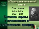 Смит Адам Adam Smith 1723 – 1790. Богатство страны - в производстве и распределении продукта.