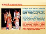 Китайская опера. Китайская опера является популярной формой драмы и музыкального театра в Китае с корнями, возвращающимися к ранним периодам в Китае. Это - сложное исполнительское искусство, которое является объединением различных форм искусства, которые существовали в древнем Китае и постепенно раз