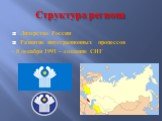 Структура региона. Лидерство России Развитие интеграционных процессов - 8 декабря 1991 – создание СНГ