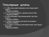 Популярные цитаты. 1) «Все приходит вовремя, если люди умеют ждать.» ―Франсуа Рабле 2) «Я ничего не боюсь, кроме опасностей.» ―Франсуа Рабле 3) «Кто обладает терпением, может достичь всего.» ―Франсуа Рабле 4) «Разум человека сильнее его кулаков.» ―Франсуа Рабле 5) «Старых пьяниц встречаешь чаще, чем