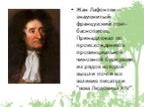 Жан Лафонтен— знаменитый французский поэт-баснописец. Принадлежал по происхождению к провинциальной чиновной буржуазии, из рядов которой вышли почти все великие писатели "века Людовика XIV".