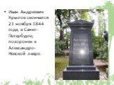 Иван Андреевич Крылов скончался 21 ноября 1844 года, в Санкт-Петербурге; похоронен в Александро-Невской лавре.