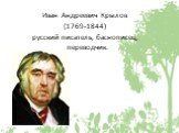Иван Андреевич Крылов (1769-1844) русский писатель, баснописец, переводчик.