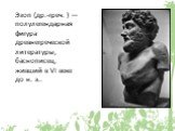 Эзоп (др.-греч. ) — полулегендарная фигура древнегреческой литературы, баснописец, живший в VI веке до н. э..