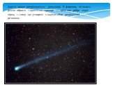 Хвости комет розрізняються довжиною й формою, не мають різких обрисів і практично прозорі — крізь них добре видні зірки, — тому що утворені з надзвичайно розрідженої речовини.