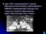 В мае 1947 познакомился с Ниной Ивановной Котенковой, работавшей в НИИ-88 переводчицей. Вскоре она стала его женой и фактически единственным другом в жизни.
