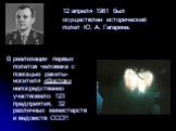12 апреля 1961 был осуществлен исторический полет Ю. А. Гагарина. В реализации первых полетов человека с помощью ракеты-носителя «Восток» непосредственно участвовало 123 предприятия, 32 различных министерств и ведомств СССР.