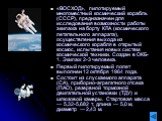 «ВОСХОД», пилотируемый многоместный космический корабль (СССР), предназначен для исследования возможности работы экипажа на борту КЛА (космического летательного аппарата), осуществления выхода из космического корабля в открытый космос, испытания новых систем космической техники. Создан в ОКБ-1. Экип
