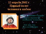12 апреля 1961 г. Первый полет человека в космос. Юрий Алексеевич Гагарин совершил кругосветное космическое путешествие. Этот день стал Днем космонавтики