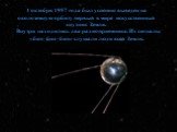 4 октября 1957 года был успешно выведен на околоземную орбиту первый в мире искусственный спутник Земли. Внутри находились два радиоприемника. Их сигналы «бип- бип -бип» слушали люди всей Земли.