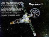 Маринер- 2. У грудні 1962 р. американська сторона послала в космос зонд «Маринер-2», що пройшов від Венери на відстані 35 тис. км. Встановлена на його борту апаратура (радіометр, магнітометр і т. ін.) показала, що магнітне поле планети невелике: магнітний момент Венери не перевищує 5—10% магнітного 
