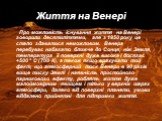 Життя на Венері. Про можливість існування життя на Венері говорили десятиліттями, але з 1950 року це стало здаватися неможливим. Венера перебуває набагато ближче до Сонця, ніж Земля, температура її поверхні дуже висока і досягає +500 ° С (700 К), а також якщо врахувати той факт, що атмосферний тиск 