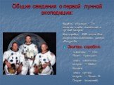 Общие сведения о первой лунной экспедиции: Корабль «Аполлон - 11» включал в себя командный и лунный модули Вес корабля - 43,9 тонны. Для запуска использовалась ракета «Сатурн-5» Экипаж корабля: командир — Нил Олден Армстронг пилот командного модуля — Майкл Коллинз пилот лунного модуля — Эдвин E. Олд