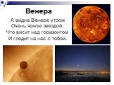 А видна Венера утром Очень яркою звездой, Что висит над горизонтом И глядит на нас с тобой.