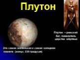 Плутон. Плутон – римский бог, повелитель царства мёртвых. Это самая маленькая и самая холодная планета (минус 230 градусов)