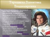 Валенти́на Влади́мировна Терешко́ва (6 марта 1937, деревня Большое Масленниково, Тутаевский район, Ярославская область, РСФСР, СССР) — советский космонавт, первая в мире женщина космонавт. Свой космический полёт (первый в мире полёт женщины-космонавта) она совершила 16 июня 1963 года на космическом 