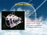 15 мая 1958 г. Третий советский искусственный спутник, запущенный 15 мая 1958 года, массой 1327 кг, стал первой комплексной научной геофизической лабораторией. На его борту были установлены 12 научных приборов.