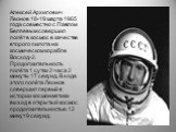Алексей Архипович Леонов 18-19 марта 1965 года совместно с Павлом Беляевым совершил полёт в космос в качестве второго пилота на космическом корабле Восход-2. Продолжительность полёта 1 сутки 2 часа 2 минуты 17 секунд. В ходе этого полёта Леонов совершил первый в истории космонавтики выход в открытый