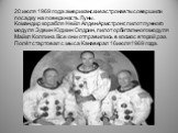 20 июля 1969 года американские астронавты совершили посадку на поверхность Луны. Командир корабля Нейл Алден Армстронг, пилот лунного модуля Эдвин Юджин Олдрин, пилот орбитального модуля Майкл Коллинз. Все они отправились в космос второй раз. Полёт стартовал с мыса Канаверал 16 июля 1969 года.