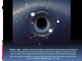 Чёрная дыра́ — область в пространстве-времени, гравитационное притяжение которой настолько велико, что покинуть её не могут даже объекты, движущиеся со скоростью света (в том числе и кванты самого света). Теоретически возможность существования таких областей пространства-времени следует из некоторых