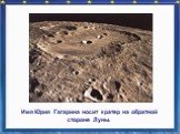 Имя Юрия Гагарина носит кратер на обратной стороне Луны.