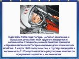 9 декабря 1959 года Гагарин написал заявление с просьбой зачислить его в группу кандидатов в космонавты. Специальная медкомиссия признала старшего лейтенанта Гагарина годным для космических полётов. 3 марта 1960 года зачислен в группу кандидатов в космонавты. С 25 марта начались регулярные занятия п