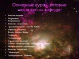 Основные курсы, которые читаются на кафедре. Высшая геодезия Астрономия Астрофизика Звездная астрономия Программирование на С++, Fortran Небесная механика Теория фигуры Земли Геофизика Геоморфология Спутниковая геодезия Данные дистанционного зондирования Земли Математическая картография Звездная ста