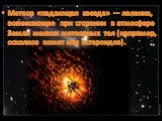 Метеор «падающая звезда» — явление, возникающее при сгорании в атмосфере Земли мелких метеорных тел (например, осколков комет или астероидов).